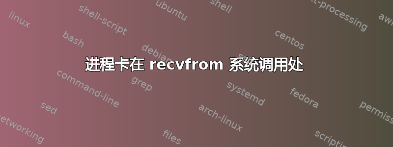 进程卡在 recvfrom 系统调用处