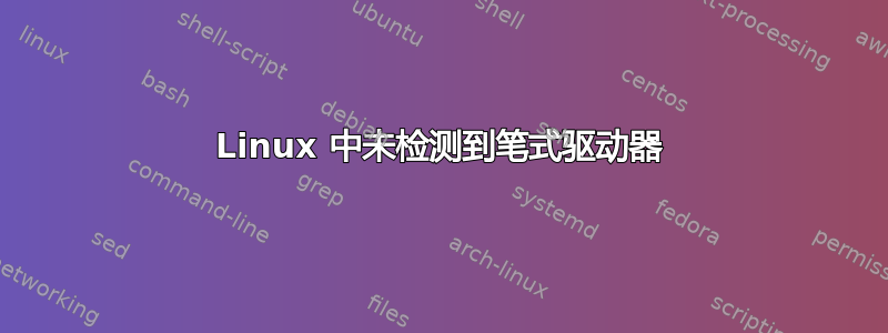 Linux 中未检测到笔式驱动器