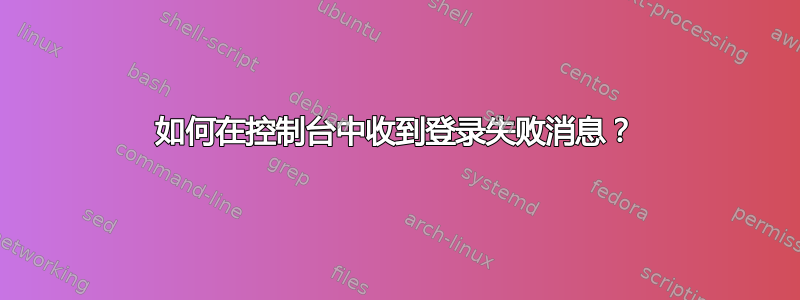 如何在控制台中收到登录失败消息？