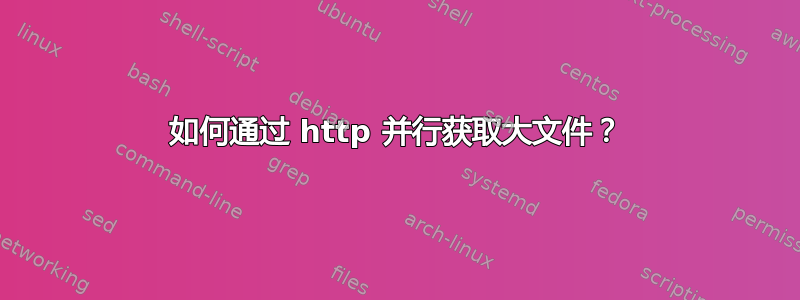 如何通过 http 并行获取大文件？