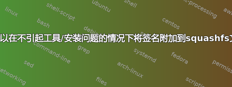 是否可以在不引起工具/安装问题的情况下将签名附加到squashfs文件？