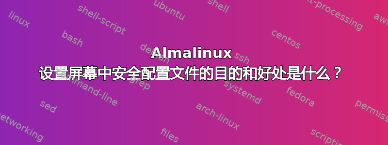 Almalinux 设置屏幕中安全配置文件的目的和好处是什么？