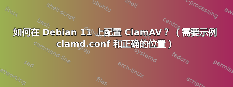 如何在 Debian 11 上配置 ClamAV？ （需要示例 clamd.conf 和正确的位置）