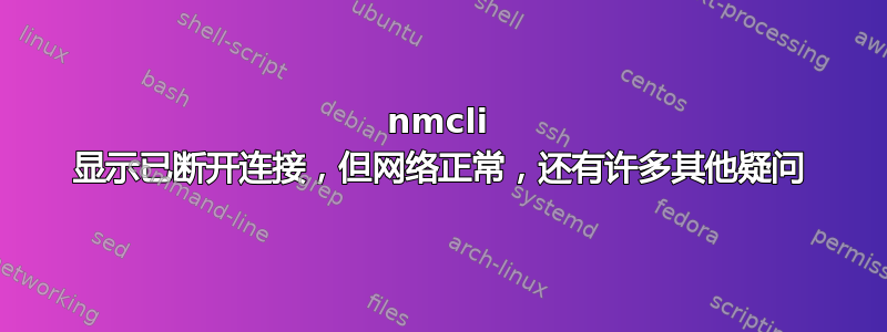 nmcli 显示已断开连接，但网络正常，还有许多其他疑问