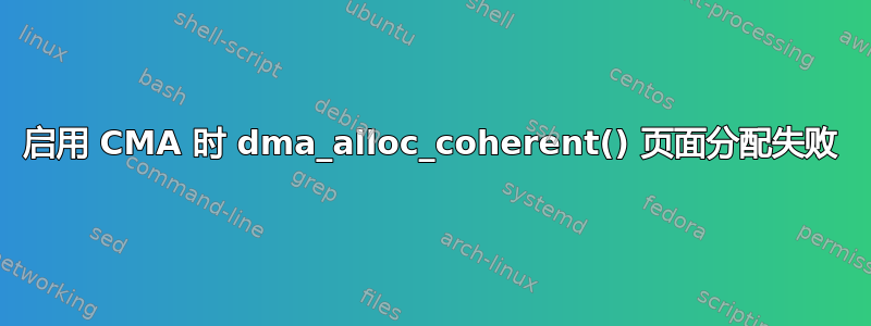 启用 CMA 时 dma_alloc_coherent() 页面分配失败