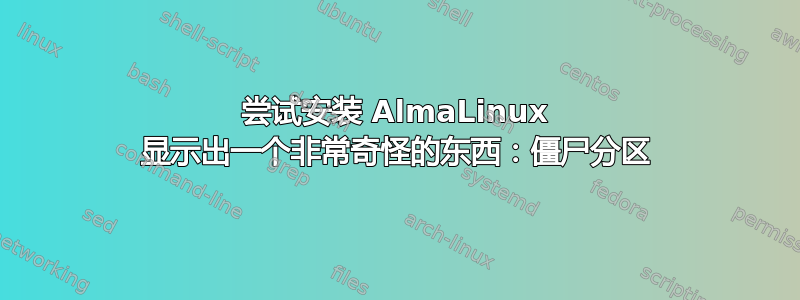 尝试安装 AlmaLinux 显示出一个非常奇怪的东西：僵尸分区