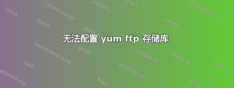 无法配置 yum ftp 存储库