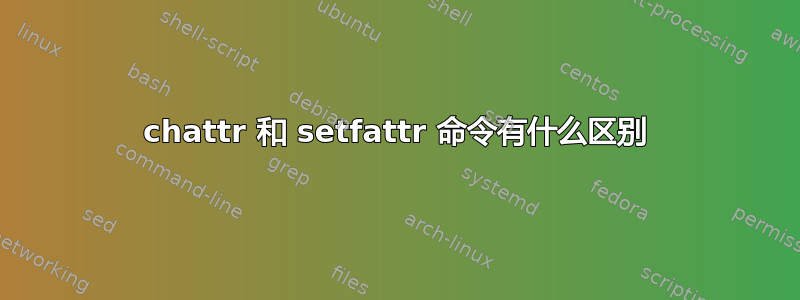 chattr 和 setfattr 命令有什么区别