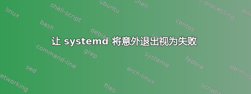 让 systemd 将意外退出视为失败