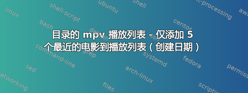 目录的 mpv 播放列表 - 仅添加 5 个最近的电影到播放列表（创建日期）