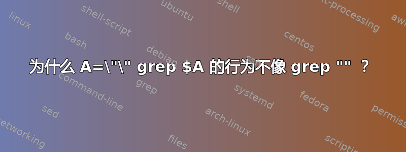 为什么 A=\"\" grep $A 的行为不像 grep "" ？