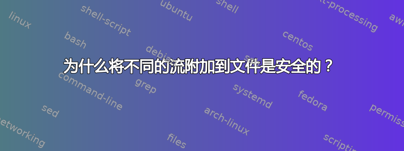 为什么将不同的流附加到文件是安全的？