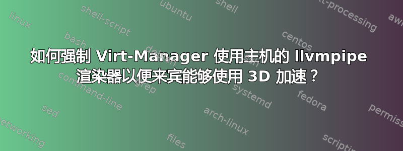 如何强制 Virt-Manager 使用主机的 llvmpipe 渲染器以便来宾能够使用 3D 加速？