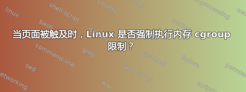 当页面被触及时，Linux 是否强制执行内存 cgroup 限制？