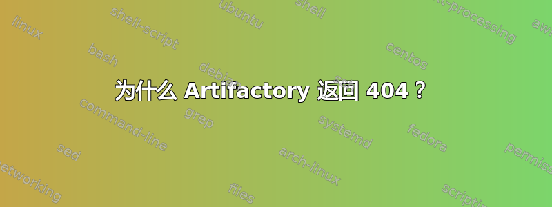 为什么 Artifactory 返回 404？