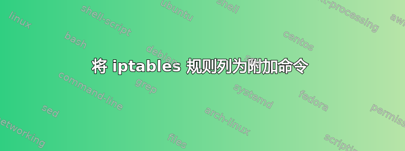 将 iptables 规则列为附加命令