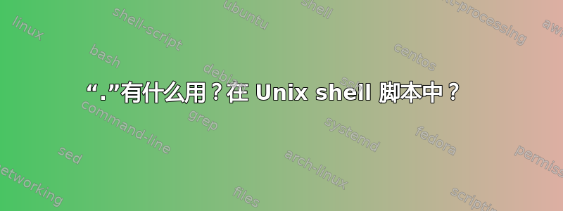 “.”有什么用？在 Unix shell 脚本中？ 