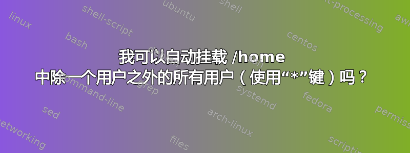 我可以自动挂载 /home 中除一个用户之外的所有用户（使用“*”键）吗？