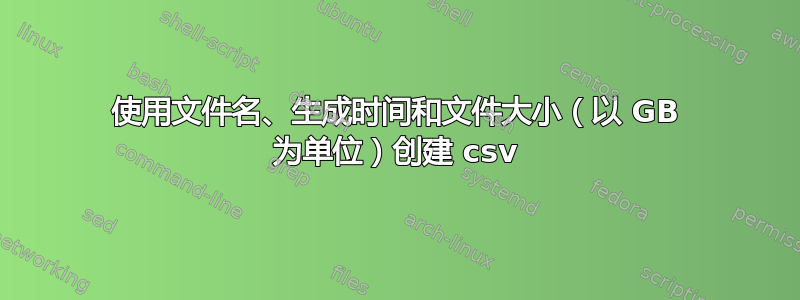 使用文件名、生成时间和文件大小（以 GB 为单位）创建 csv