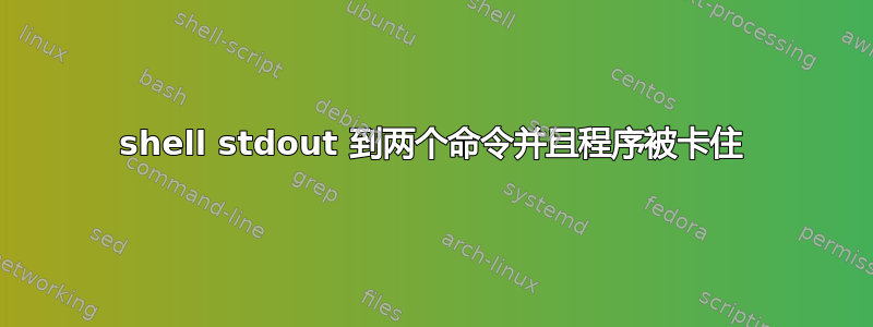 shell stdout 到两个命令并且程序被卡住