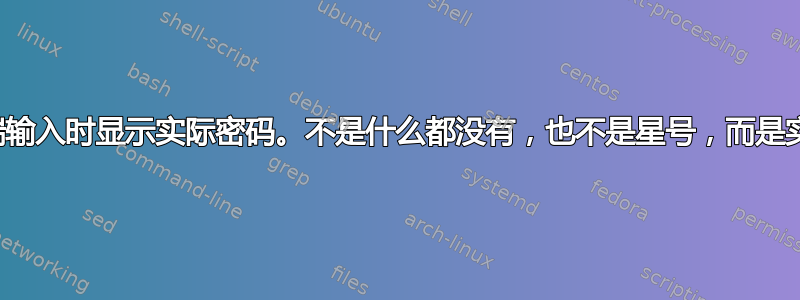 如何在终端输入时显示实际密码。不是什么都没有，也不是星号，而是实际的字符