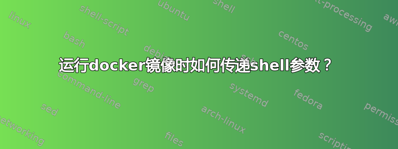 运行docker镜像时如何传递shell参数？