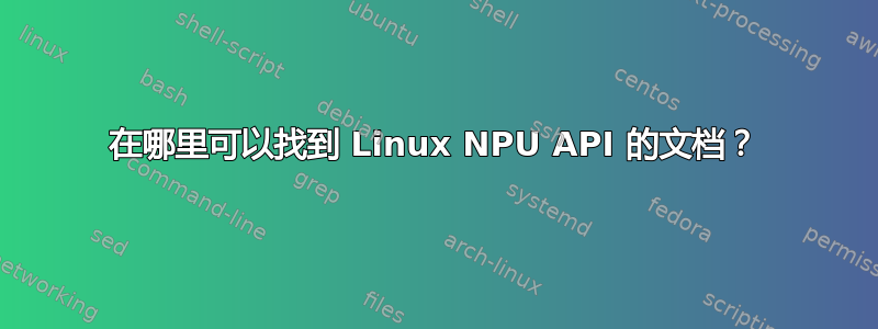 在哪里可以找到 Linux NPU API 的文档？