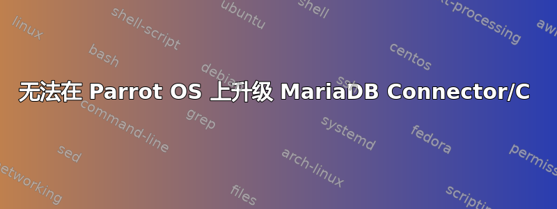 无法在 Parrot OS 上升级 MariaDB Connector/C