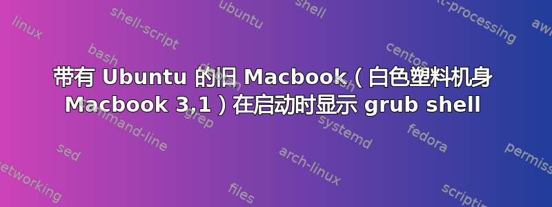 带有 Ubuntu 的旧 Macbook（白色塑料机身 Macbook 3,1）在启动时显示 grub shell