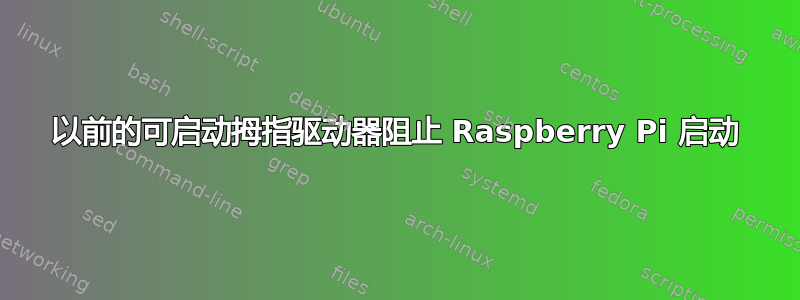 以前的可启动拇指驱动器阻止 Raspberry Pi 启动