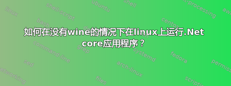 如何在没有wine的情况下在linux上运行.Net core应用程序？