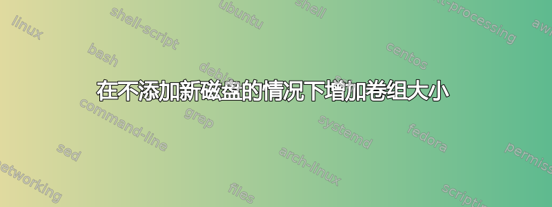 在不添加新磁盘的情况下增加卷组大小