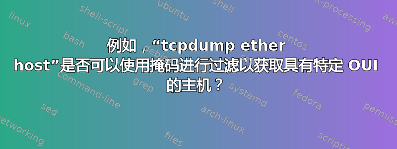 例如，“tcpdump ether host”是否可以使用掩码进行过滤以获取具有特定 OUI 的主机？