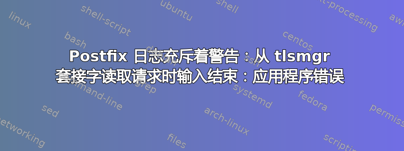 Postfix 日志充斥着警告：从 tlsmgr 套接字读取请求时输入结束：应用程序错误