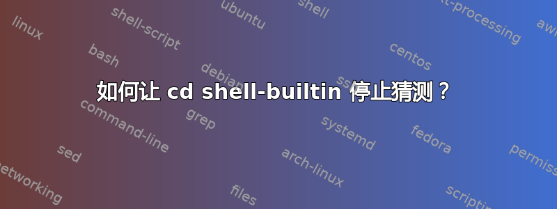 如何让 cd shell-builtin 停止猜测？