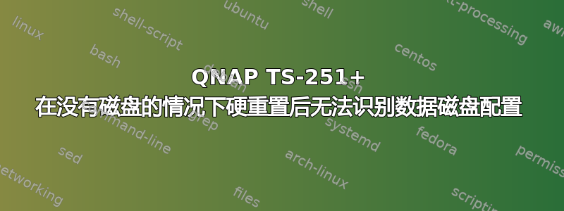 QNAP TS-251+ 在没有磁盘的情况下硬重置后无法识别数据磁盘配置