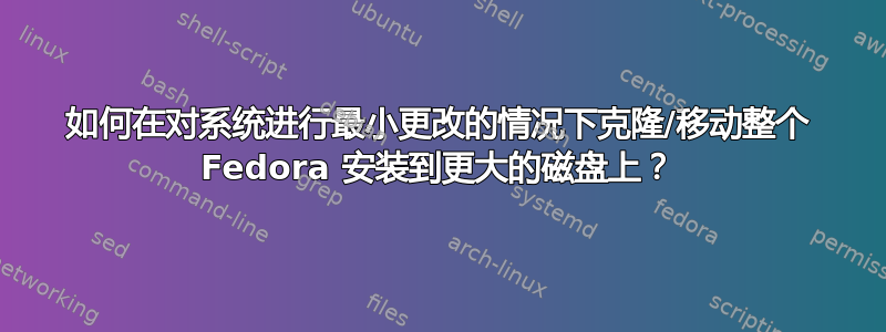 如何在对系统进行最小更改的情况下克隆/移动整个 Fedora 安装到更大的磁盘上？