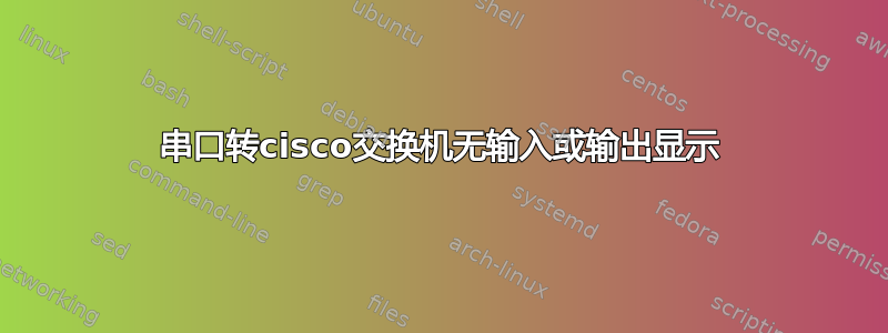 串口转cisco交换机无输入或输出显示