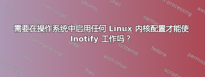 需要在操作系统中启用任何 Linux 内核配置才能使 Inotify 工作吗？