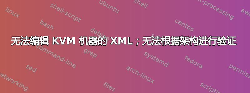 无法编辑 KVM 机器的 XML；无法根据架构进行验证