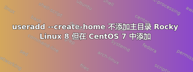 useradd --create-home 不添加主目录 Rocky Linux 8 但在 CentOS 7 中添加