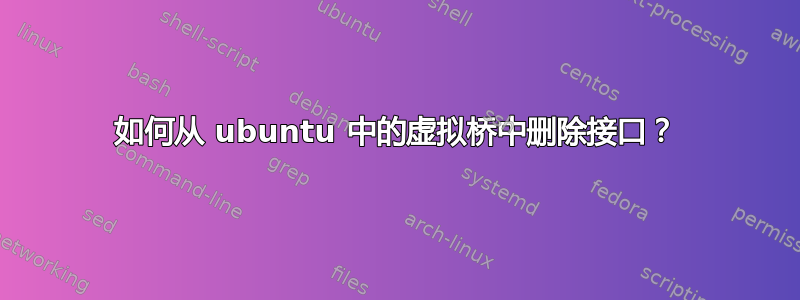 如何从 ubuntu 中的虚拟桥中删除接口？