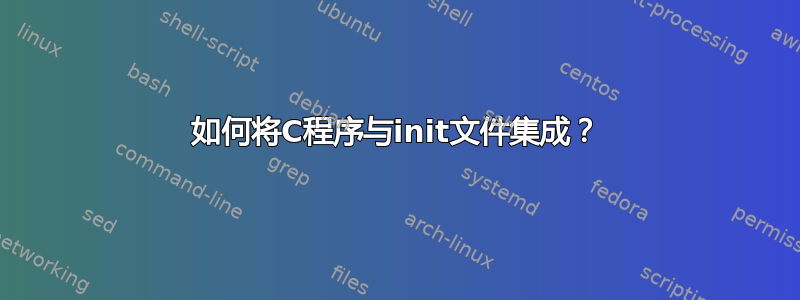 如何将C程序与init文件集成？