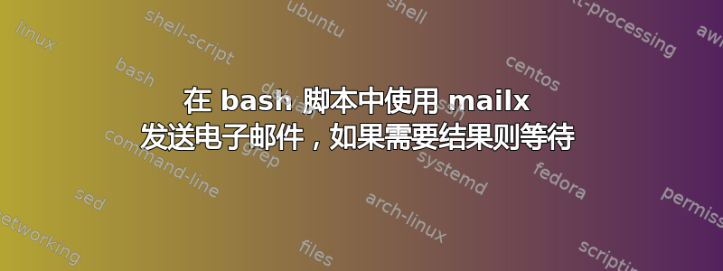 在 bash 脚本中使用 mailx 发送电子邮件，如果需要结果则等待