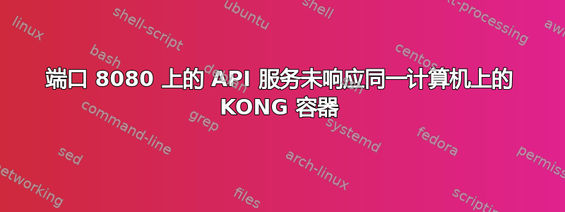 端口 8080 上的 API 服务未响应同一计算机上的 KONG 容器