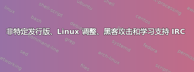 非特定发行版、Linux 调整、黑客攻击和学习支持 IRC