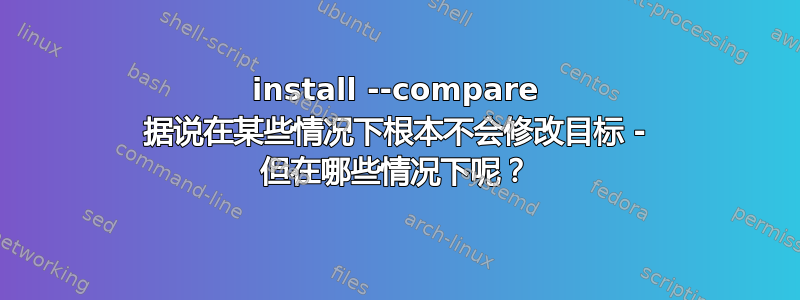 install --compare 据说在某些情况下根本不会修改目标 - 但在哪些情况下呢？