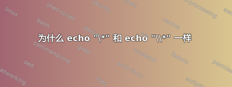 为什么 echo "\*" 和 echo "\\*" 一样