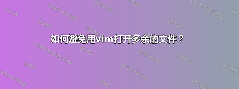 如何避免用vim打开多余的文件？