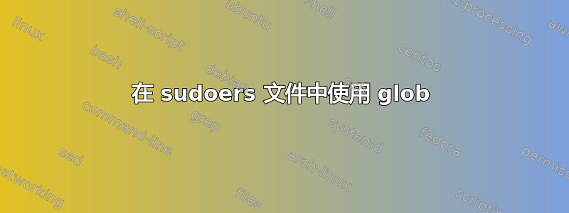 在 sudoers 文件中使用 glob